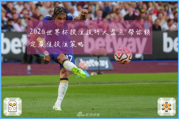 2026世界杯投注技巧大盘点 帮你锁定最佳投注策略