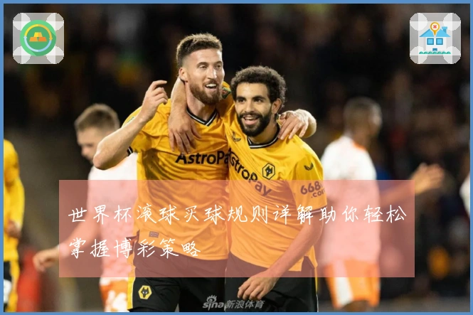 世界杯滚球买球规则详解助你轻松掌握博彩策略