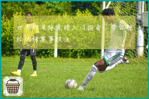 世界杯滚球竞猜入门指南，带你轻松玩转赛事投注
