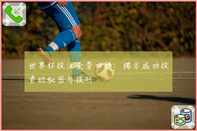 世界杯投注全景回顾：揭示成功投资的秘密与技巧