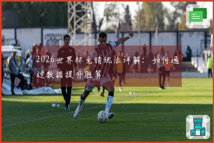 2026世界杯竞猜玩法详解：如何通过数据提升胜算