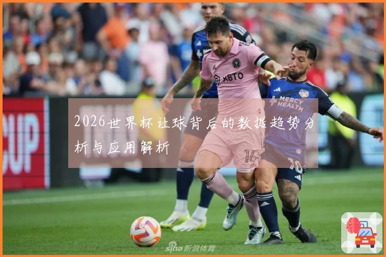 2026世界杯让球背后的数据趋势分析与应用解析