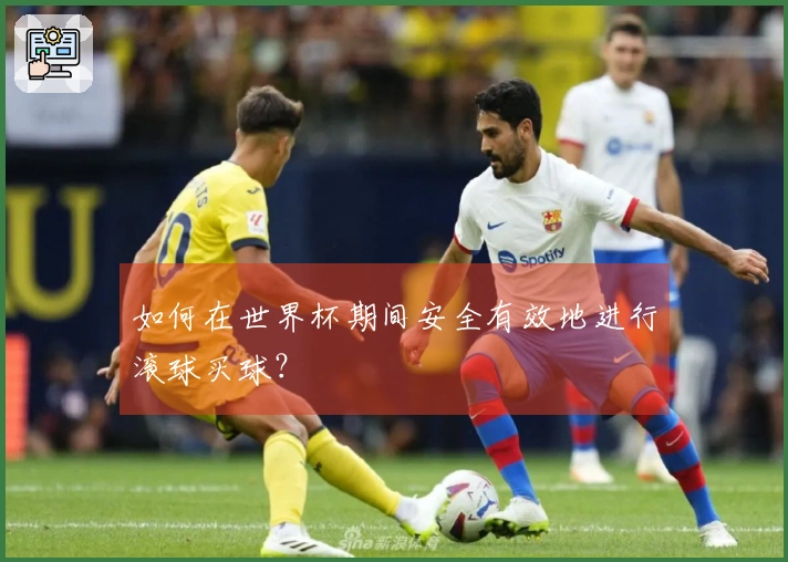如何在世界杯期间安全有效地进行滚球买球？