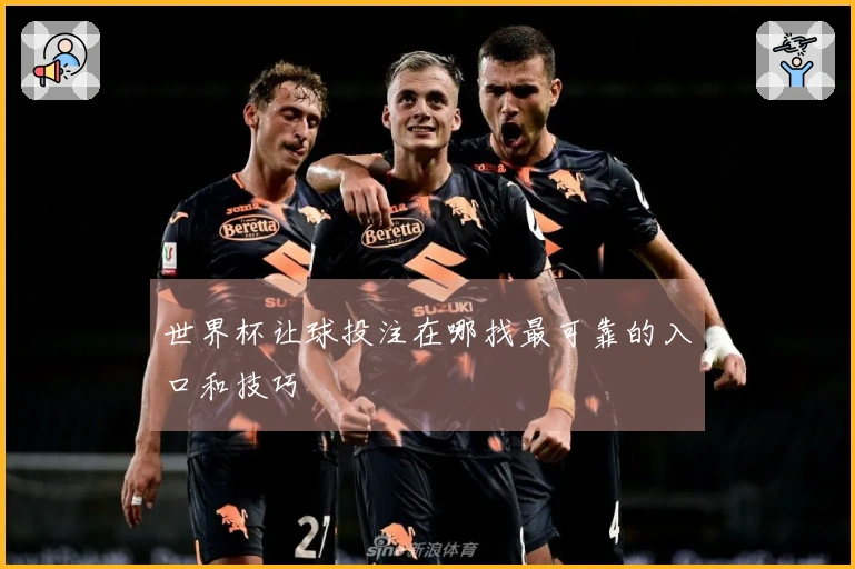 世界杯让球投注在哪找最可靠的入口和技巧