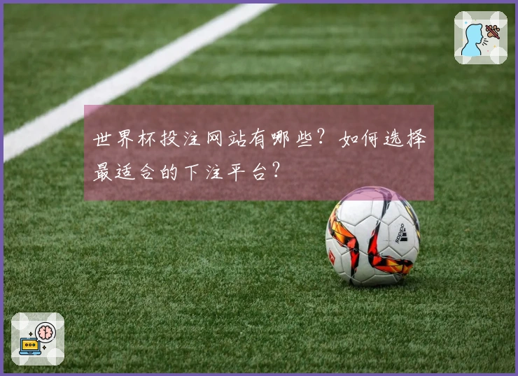 世界杯投注网站有哪些？如何选择最适合的下注平台？