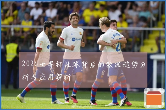 2026世界杯让球背后的数据趋势分析与应用解析