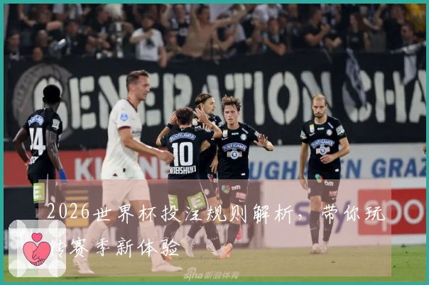 2026世界杯投注规则解析，带你玩转赛季新体验