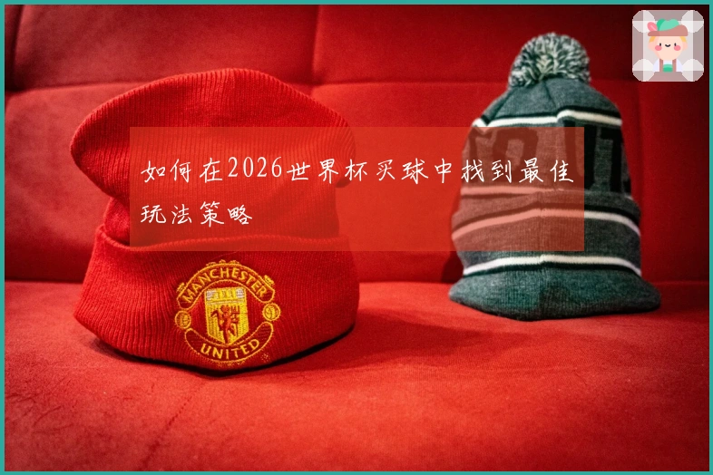 如何在2026世界杯买球中找到最佳玩法策略